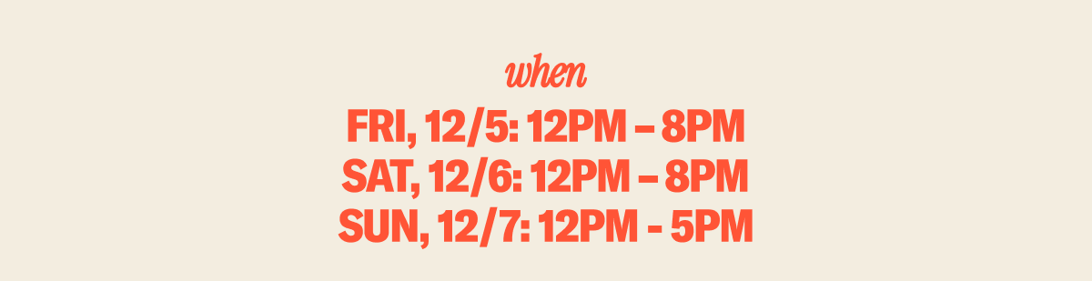 WHEN: Friday & Saturday: 12-8PM, Sunday: 12-5PM