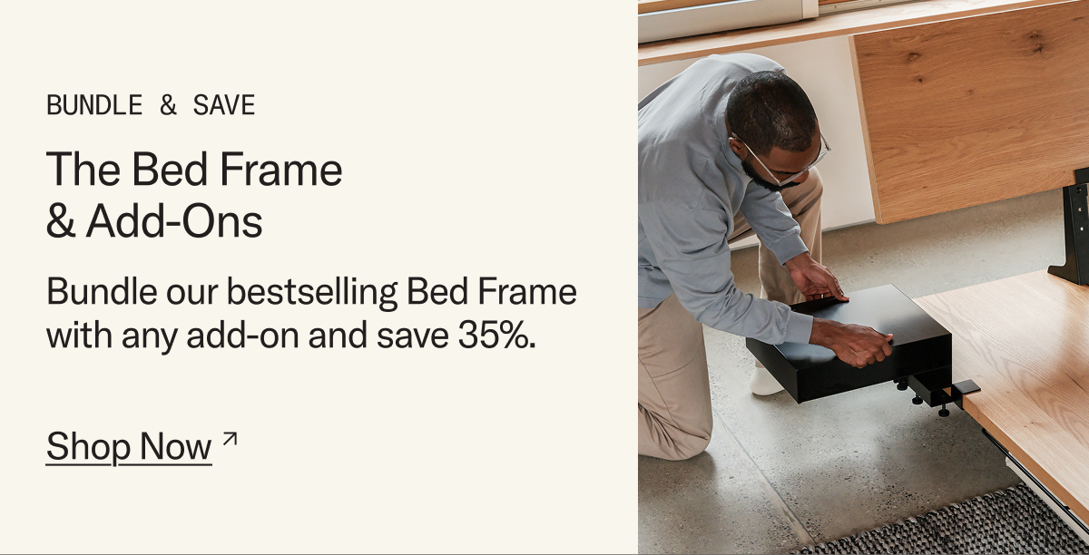 Bundle & Save: The Bed Frame. Members can bundle our bestselling Bed Frame with any add-on and save 35%