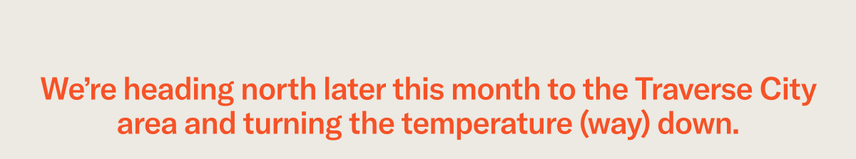 We're heading north later this month to the Traverse City area and turning the temperature (way) down.