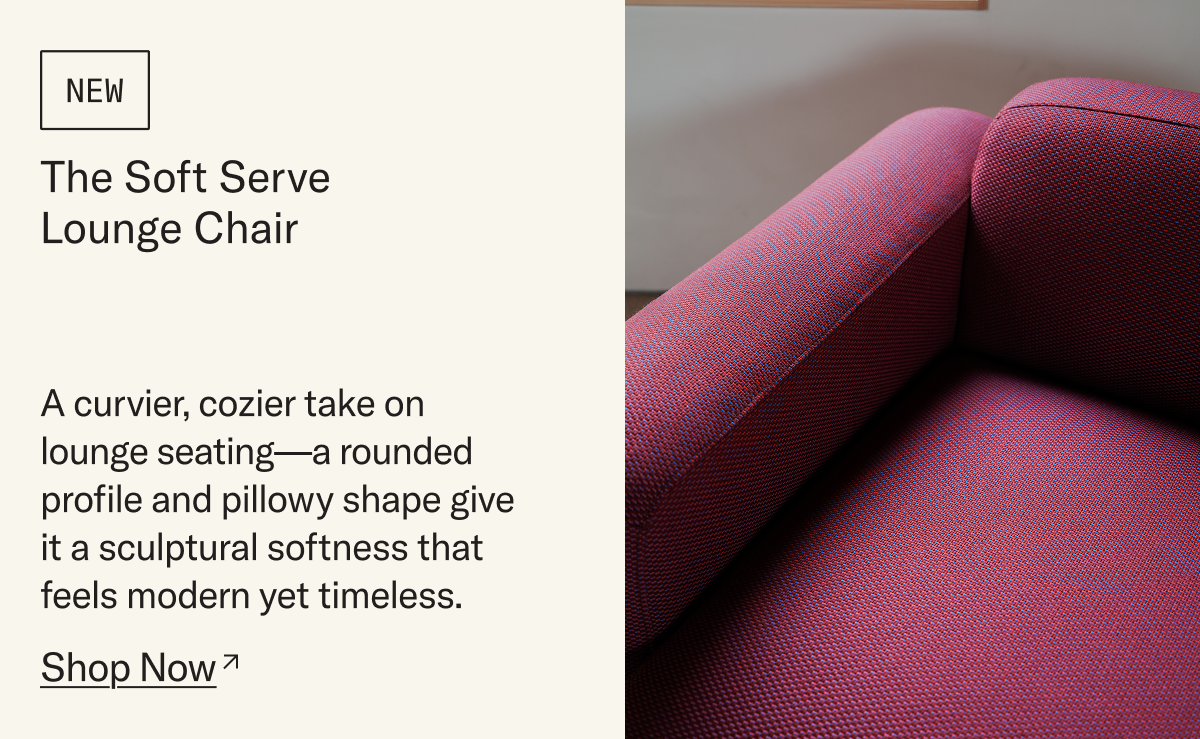 Save 30% on the NEW Soft Serve Lounge Chair. A curvier, cozier take on lounge seating—a rounded profile and pillowy shape give it a sculptural softness that feels modern yet timeless.