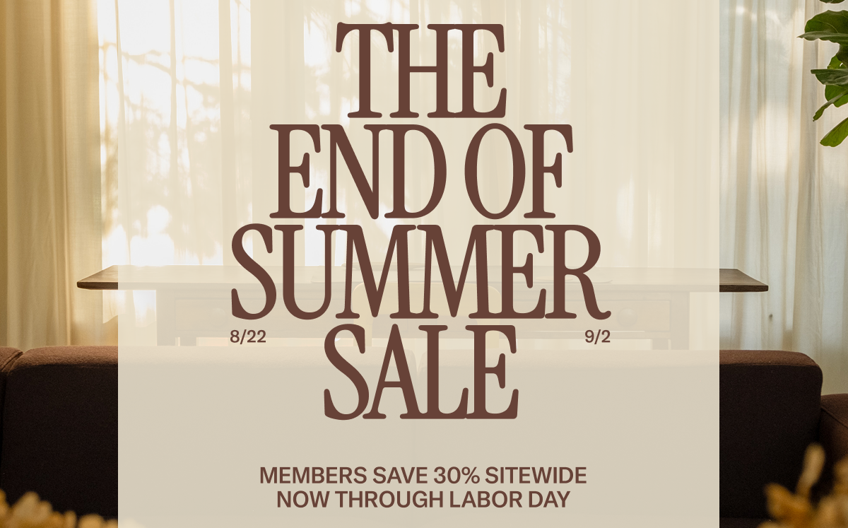 The End of Summer Sale - Now through Labor Day, Floyd Members save 30% sitewide