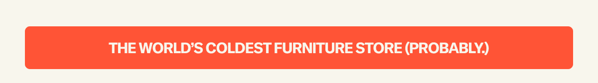 The World's Coldest Furniture Store (Probably)
