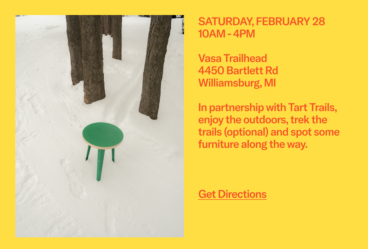 SATURDAY, FEBRUARY 28 - 10AM - 4PM:  Vasa Trailhead 4450 Bartlett Rd Williamsburg, MI  In partnership with Tart Trails, enjoy the outdoors, trek the trails (optional) and spot some furniture along the way.