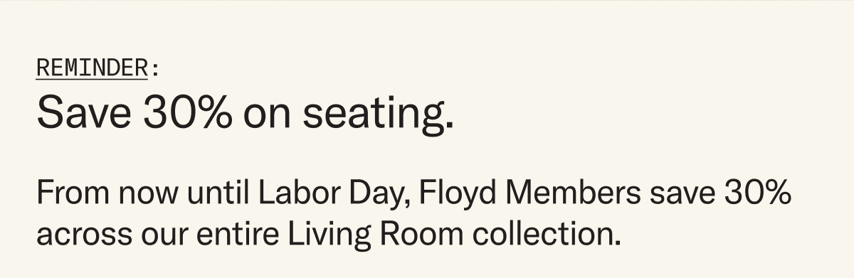 From now until Labor Day, Floyd Members save 30%  across our entire Living Room collection. 