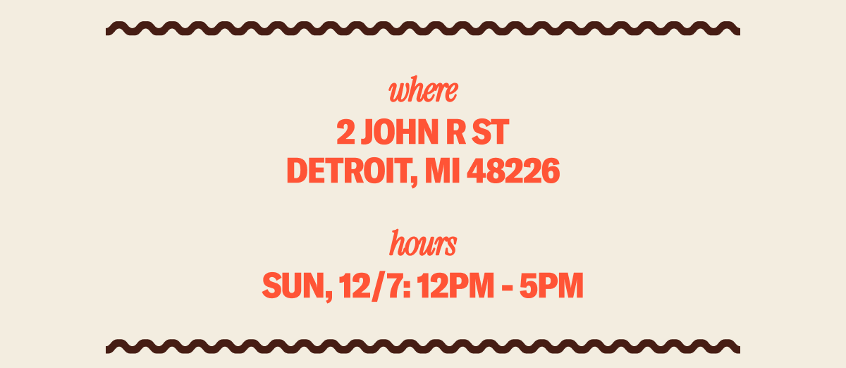 WHERE: 2 John R St., Detroit, MI 48226 WHEN: Sunday: 12-5PM