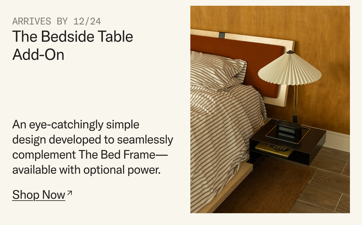 Arrives by 12/24: The Bedside Table Add-On. An eye-catchingly simple design developed to seamlessly complement The Bed Frame—available with optional power.