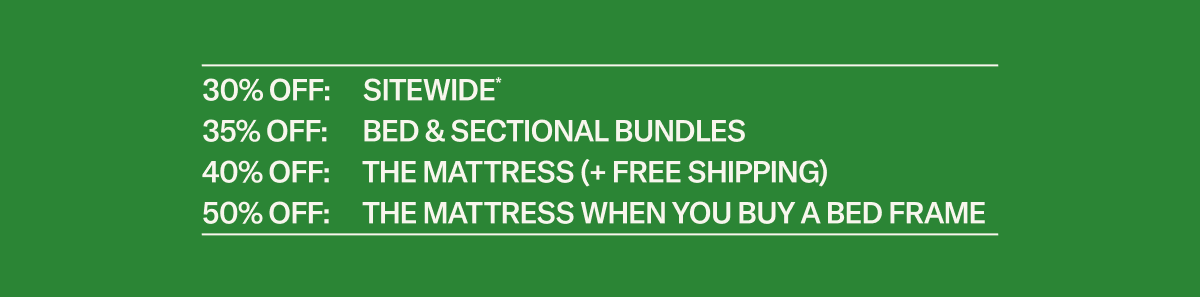 30% off sitewide*, 35% off bundles, 40% off The Mattress with Free Shipping, 50% off The Mattress when you buy a bed frame. (*The Block is excluded from Sale)