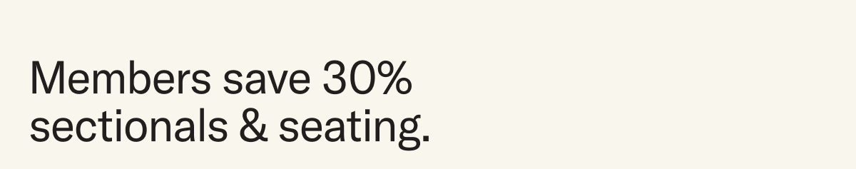 Members save 30% on sectionals & seating.