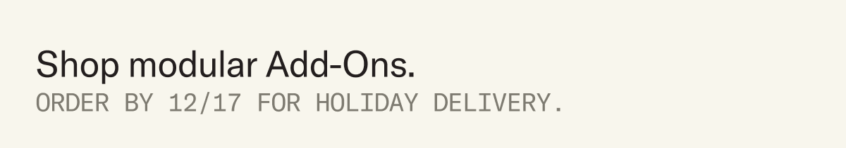 Shop modular Add-Ons. Order by 12/17 for holiday delivery.