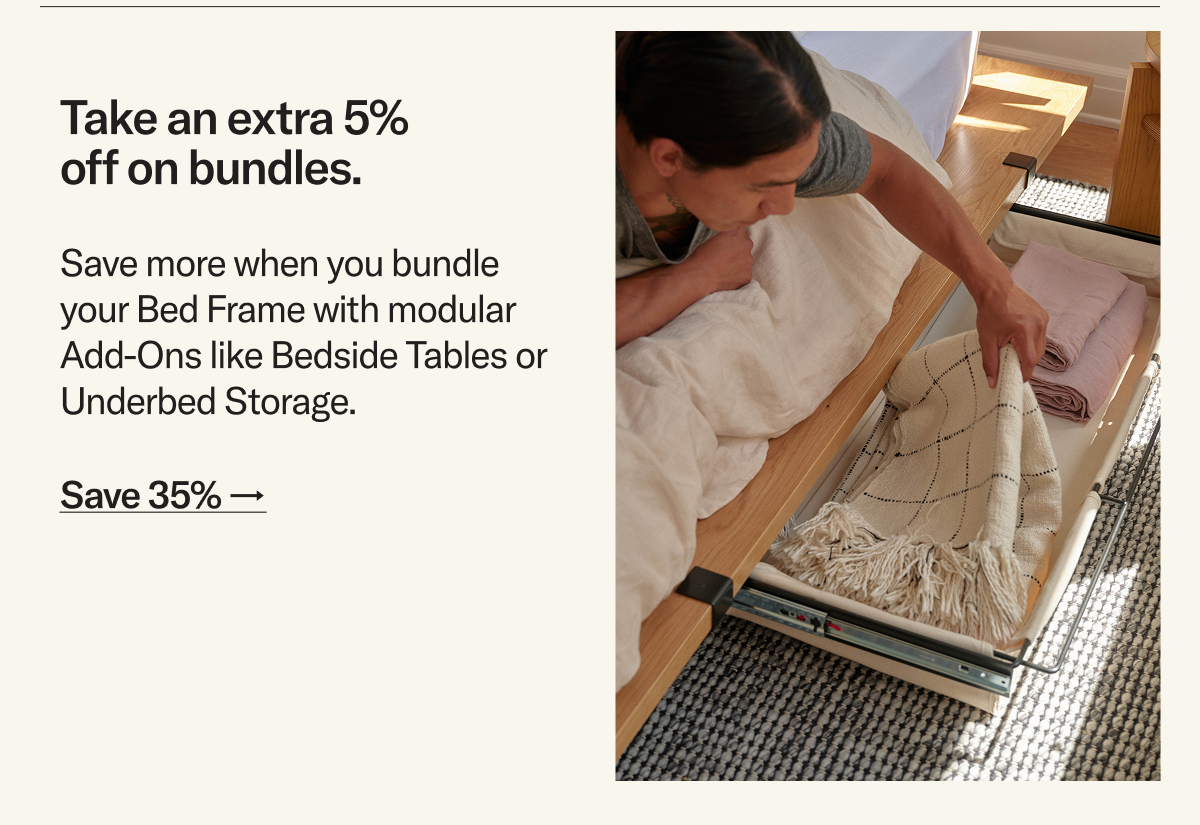 Save more when you bundle  your Bed Frame with modular Add-Ons like Bedside Tables or Underbed Storage.