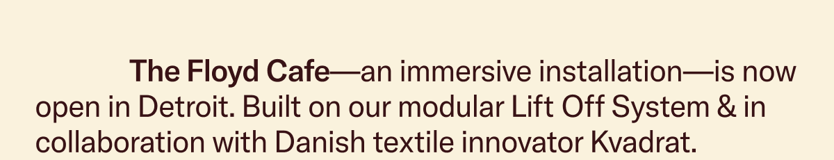 The Floyd Cafe—an immersive installation—is now open in Detroit. Built on our modular Lift Off System & in collaboration with Danish textile innovator Kvadrat.
