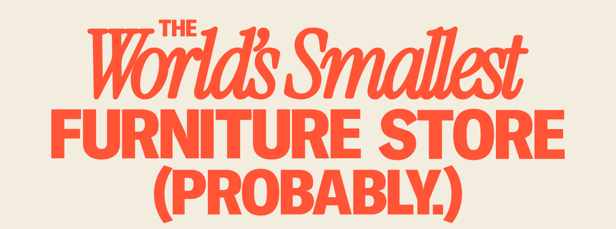 The World's Smallest Furniture Store (Probably.)