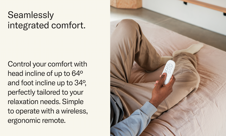 Seamlessly integrated comfort. Control your comfort with head incline of up to 64 degrees and foot incline up to 34 degrees, perfectly tailored to your relaxation needs. Simple to operate with a wireless remote.