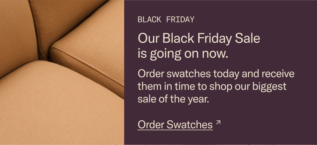 Our Black Friday Sale is going on now. Order swatches today and receive them in time to shop our biggest sale of the year.