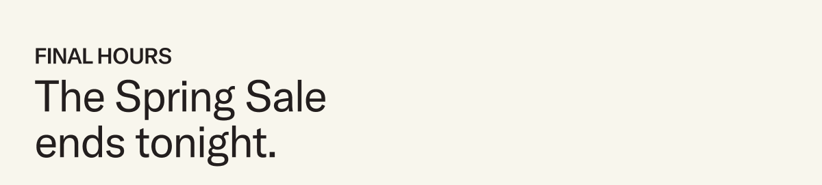 The Spring Sale ends tonight.