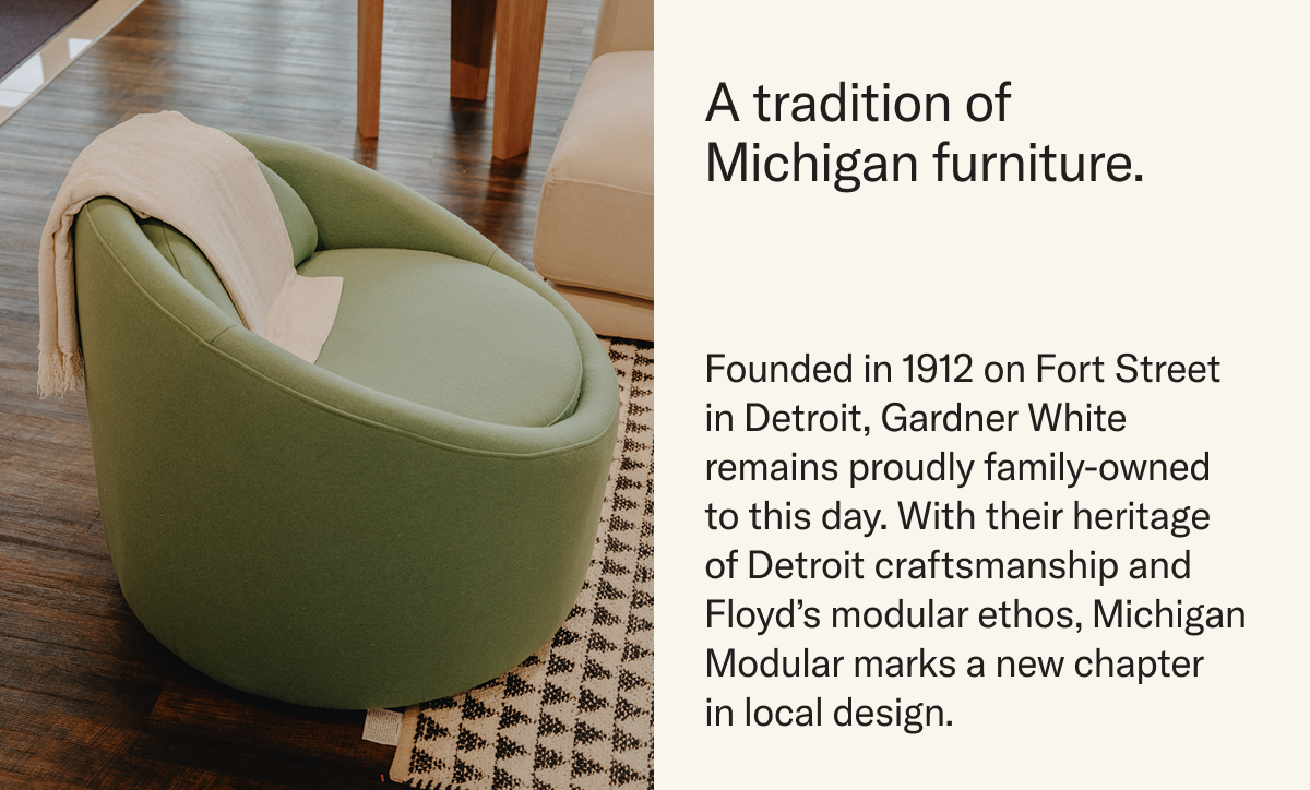 A tradition of Michigan furniture. Gardner White, founded in 1912 in Detroit is a family-owned staple of the Michigan furniture industry. 