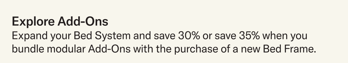 Bundle & Save. Save an extra 5% when you bundle modular Add-Ons with your purchase, look for the ‘Bundle & Save’ option on Sectionals, Bed Frames, and more.