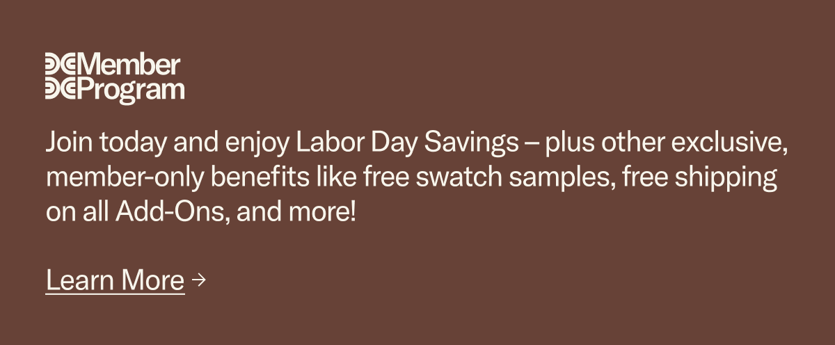 Join today and enjoy Labor Day Savings – plus other exclusive, member-only benefits like free swatch samples, free shipping on all Add-Ons, and more!