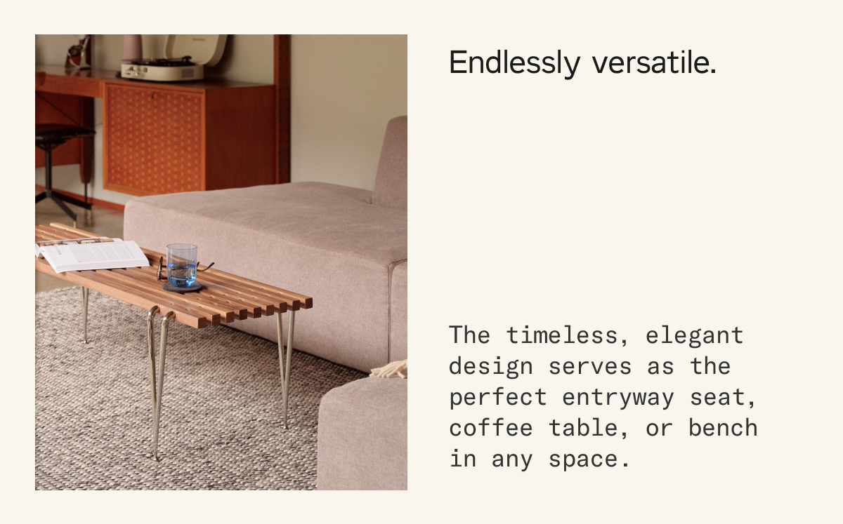 Endlessly versatile. The timeless, elegant design serves as the perfect entryway seat, coffee table, or bench in any space.