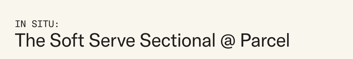 In Situ: The Soft Serve Sectional @ Parcel
