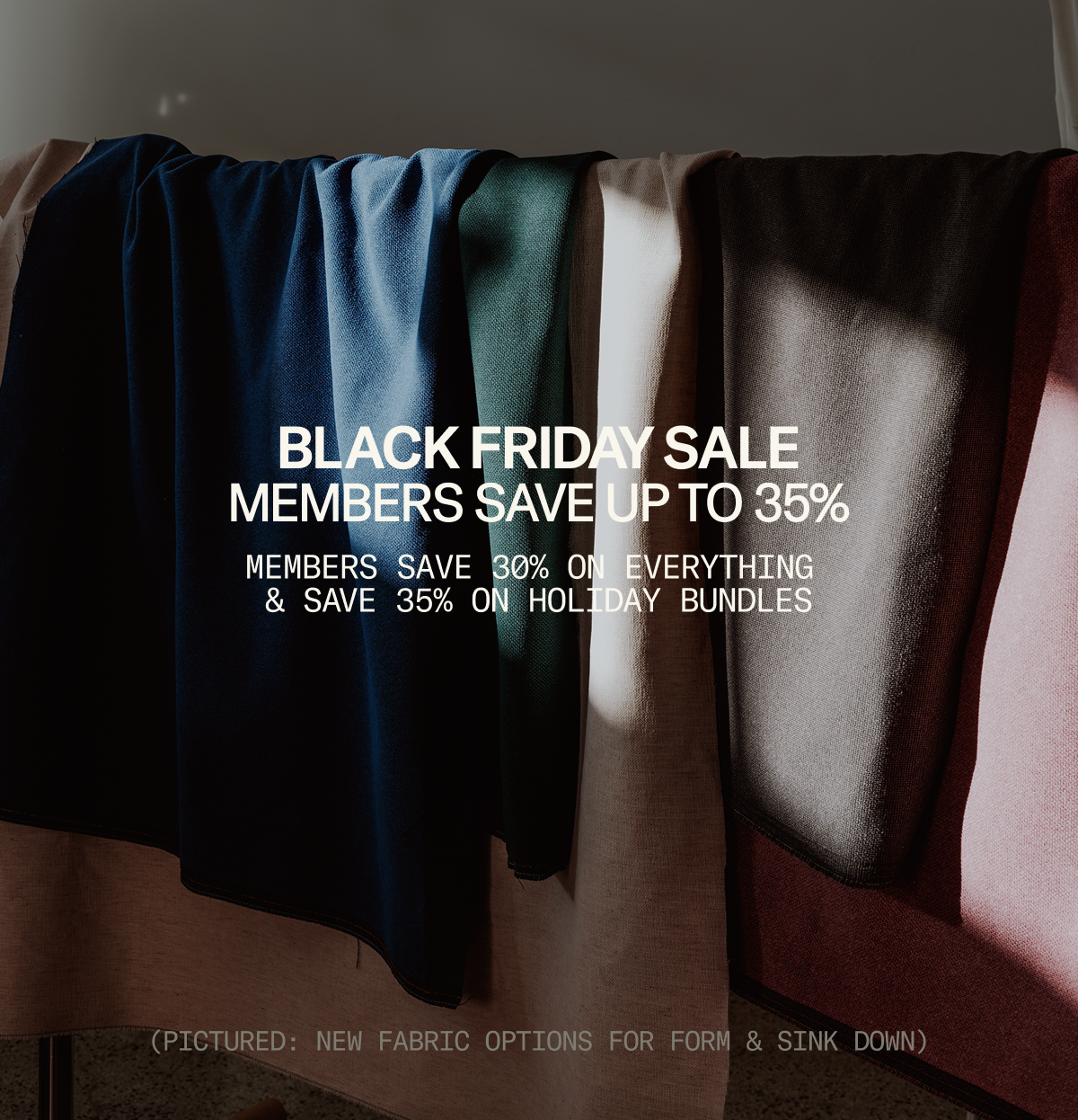 Black Friday Sale: Members save up to 30% on everything—including our new upholstery offerings for Form & Sink Down