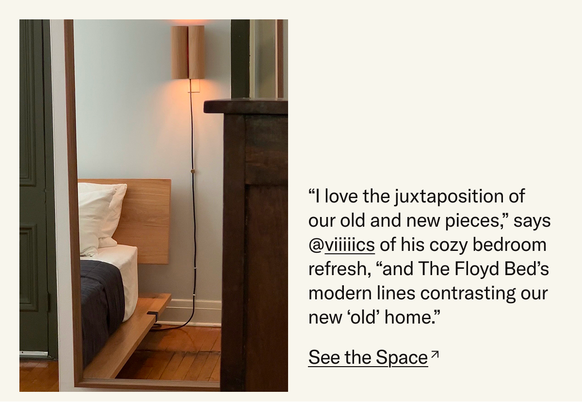 "I love the juxtaposition of our old and new pieces," says Victor of his cozy bedroom refresh, "and The Floyd Bed's modern lines contrasting our new 'old' home."