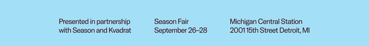 Presented in Partnership with Season and Kvadrat. September 26-28 at Michigan Central Station