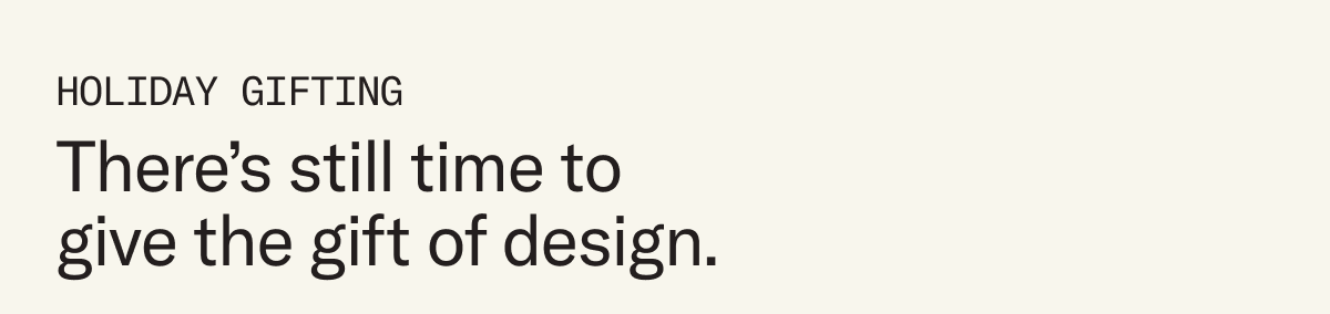 Holiday Gifting: There's still time to give the gift of design.