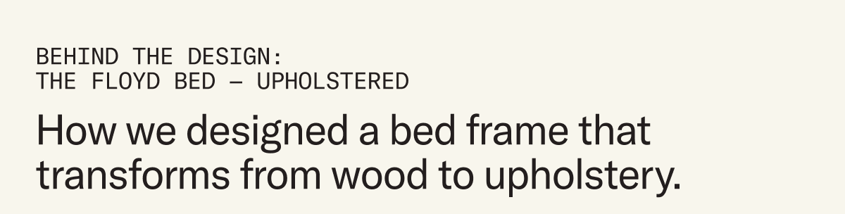 How we designed a bed frame that transforms from wood to upholstery.