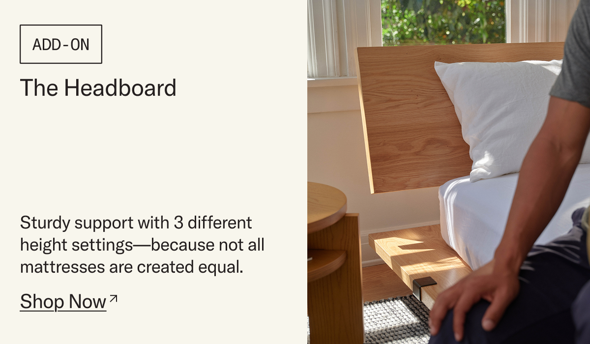 The Headboard: Sturdy support with 3 different height settings—because not all mattresses are created equal.