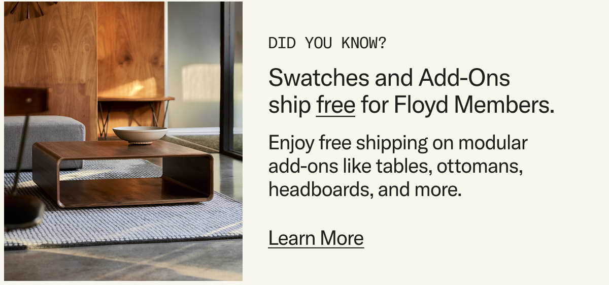 Did you know? Swatches and Add-Ons ship free for Floyd Members. Learn More.