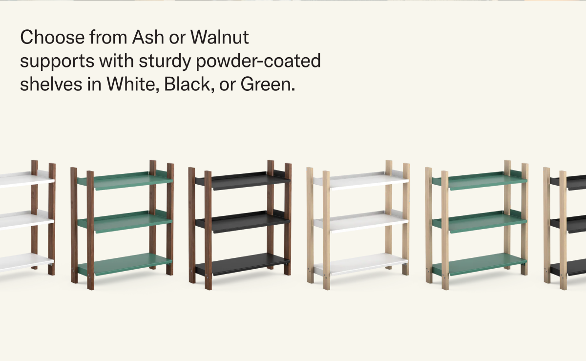 Choose from Ash or Walnut supports with sturdy, powder-coated shelves in White, Black, or Green.