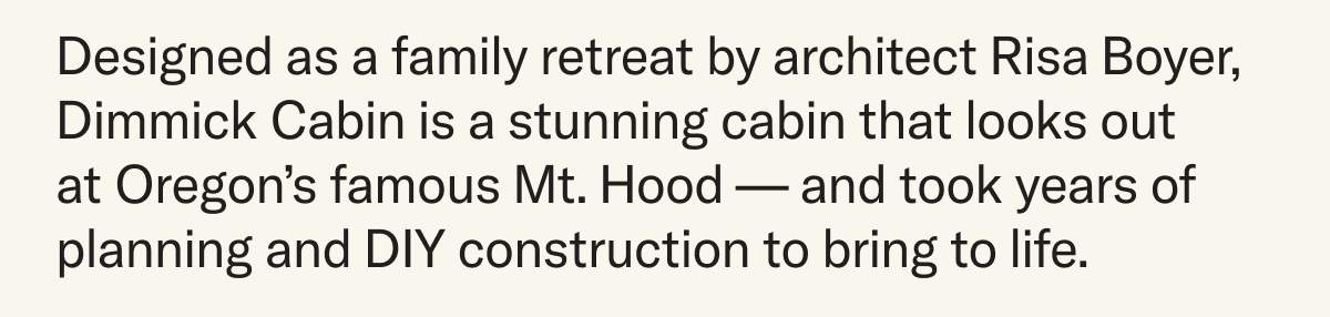 Designed as a family retreat by architect Risa Boyer, Dimmick Cabin is a stunning cabin that looks out  at Oregon’s famous Mt. Hood — and took years of planning and DIY construction to bring to life.
