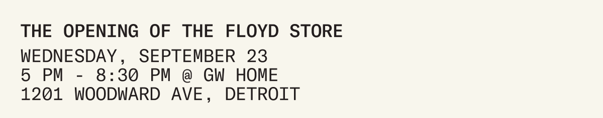 The Opening of The Floyd Store: WEDNESDAY, SEPTEMBER 23 5 PM - 8:30 PM @ GW HOME 1201 WOODWARD AVE, DETROIT