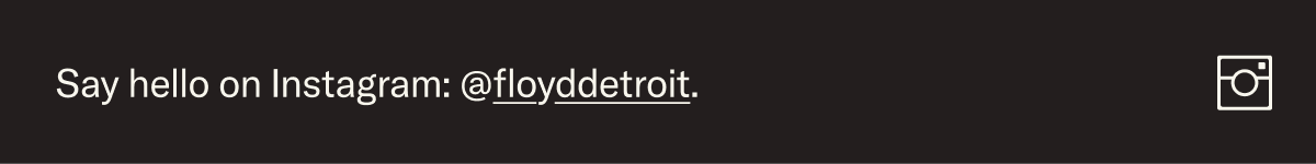 Show us your style! We love what you've done with the place. Tag us @floyddetroit to be featured.