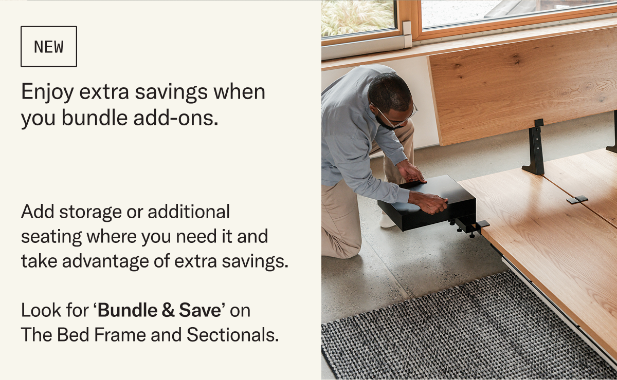 Enjoy extra savings when you bundle add-ons. Add storage or additional seating where you need it and take advantage of extra savings—look for the Bundle & Save option on select products.