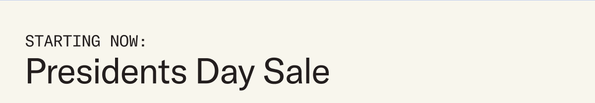 Starting now: Presidents Day Sale