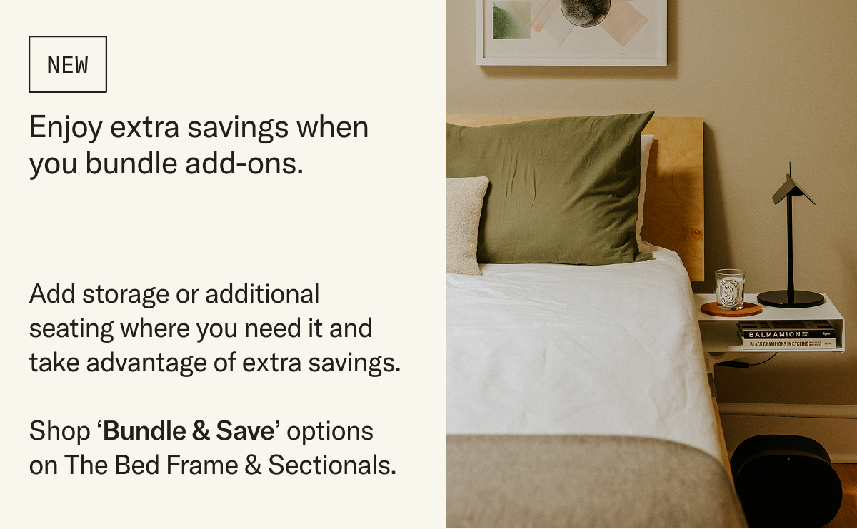 Enjoy extra savings when you bundle add-ons. Shop 'Bundle & Save' options on The Bed Frame & Sectionals