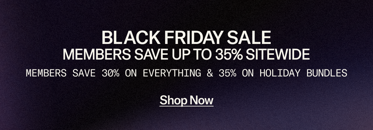 Our Black Friday Sale is happening now. Members save 30% sitewide and 35% on Holiday Bundles.