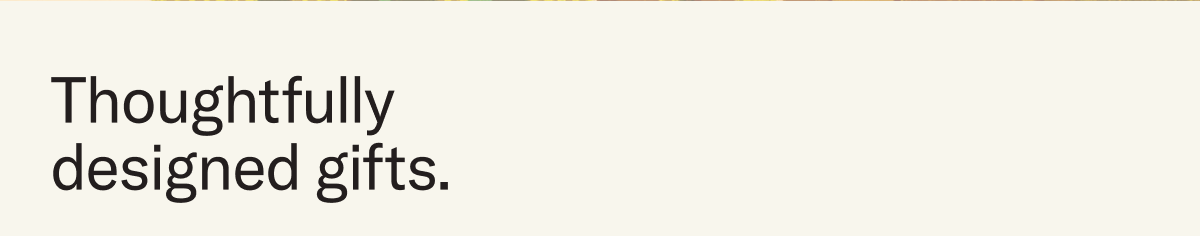 Thoughtfully designed gifts.