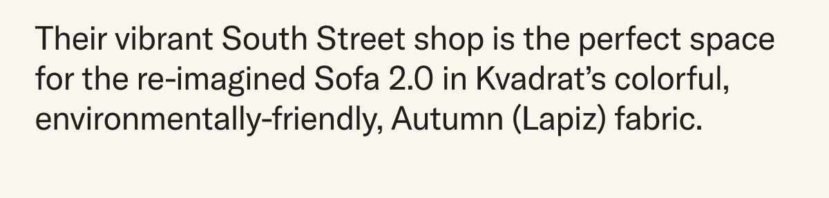 Their vibrant South Street shop is the perfect space for the re-imagined Sofa 2.0 in Kvadrat’s colorful, environmentally-friendly, Autumn (Lapiz) fabric.