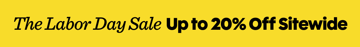 THE LABOR DAY SALE - UP TO 20% OFF SITEWIDE