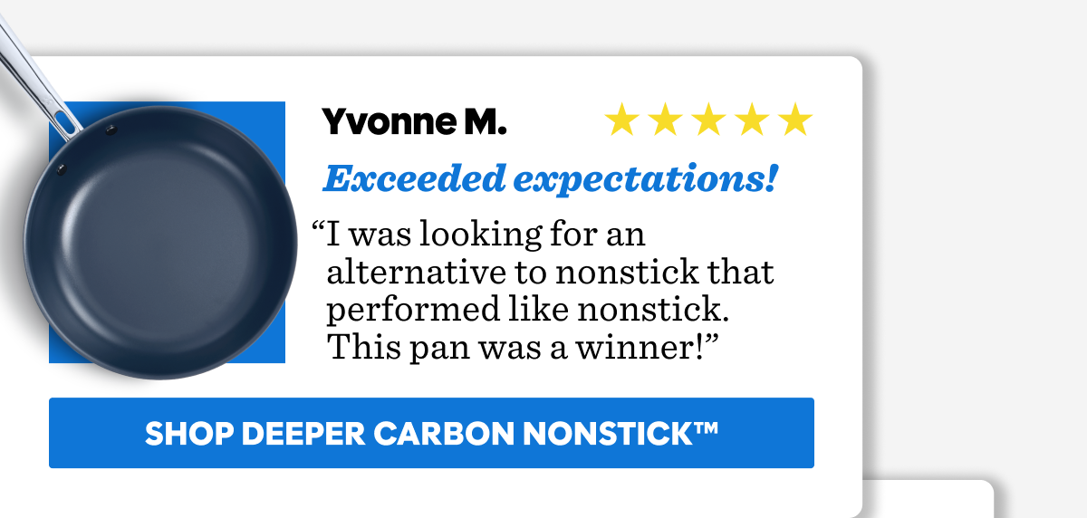 “I was looking for an alternative to nonstick that performed like nonstick. This pan was a winner!”