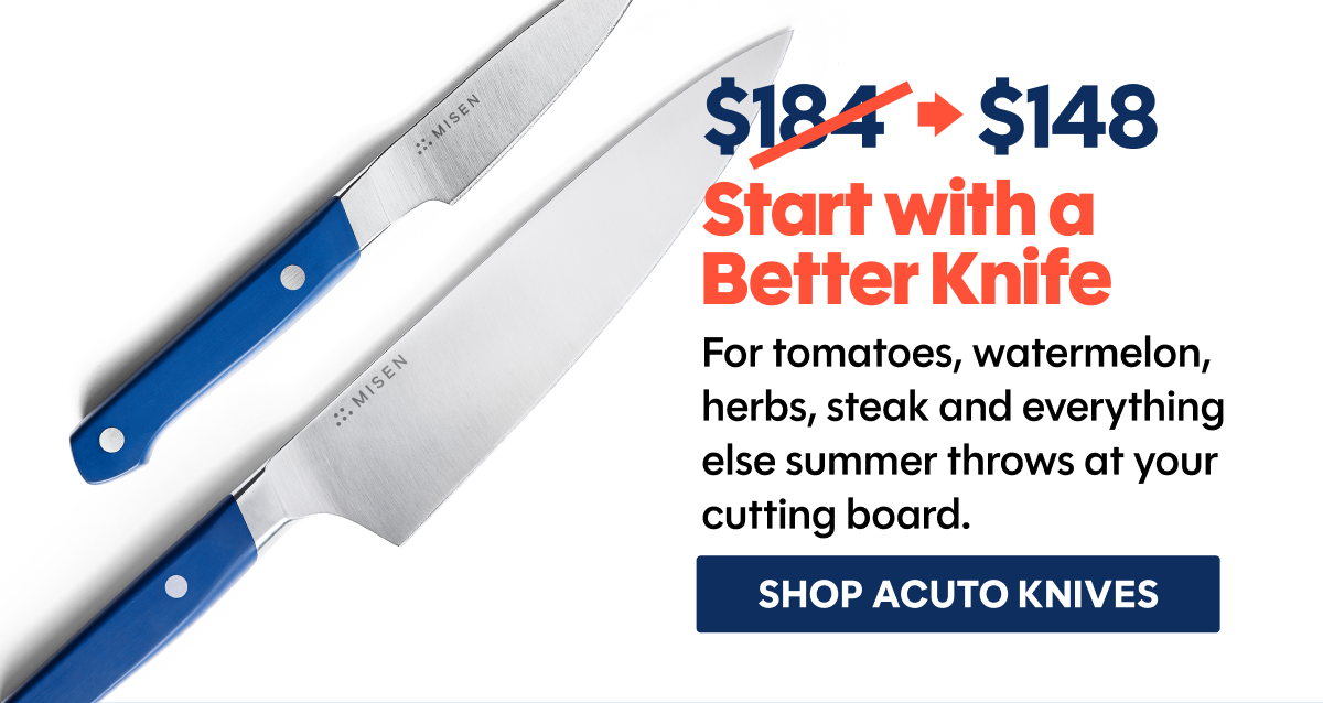 Start with a Better Knife | For tomatoes, watermelon, herbs, steak and everything else summer throws at your cutting board.