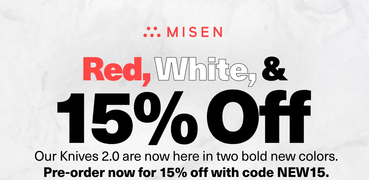 Red, White and 15% Off | Our Knives 2.0 are now here in three bold new colors. Pre-order now for 15% off with code NEW15.