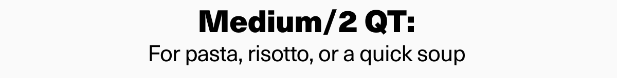 Medium/2 QT: For pasta, risotto, or a quick soup. Shop now. 
