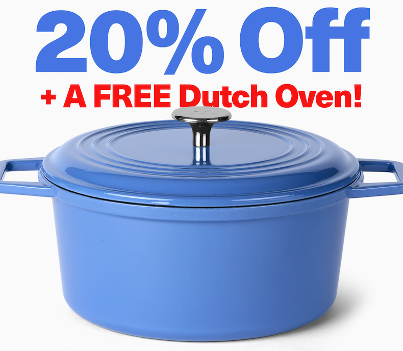 20% OFF + A FREE DUTCH OVEN  20% OFF + A FREE DUTCH OVEN