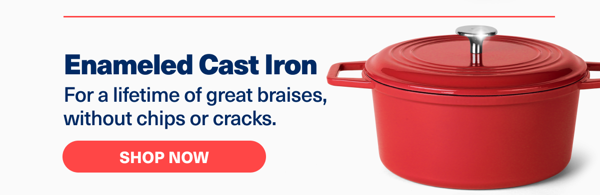 Enameled Cast Iron | For a lifetime of great braises, without chips or cracks.&nbsp; | Shop Now