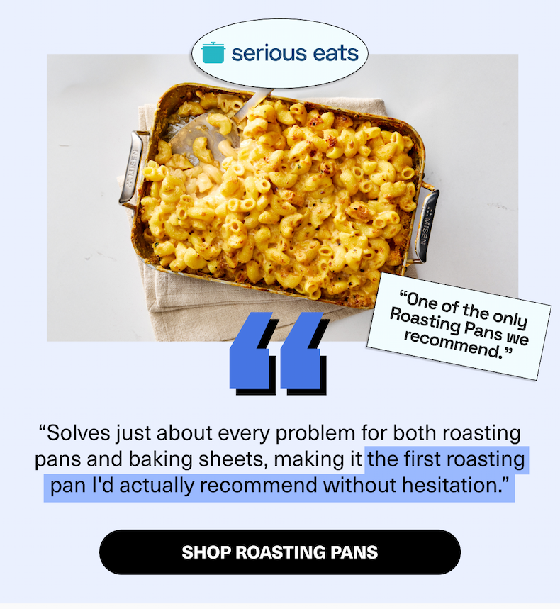 Serious Eats | “Solves just about every problem for both roasting pans and baking sheets, making it the first roasting pan I'd actually recommend without hesitation.”