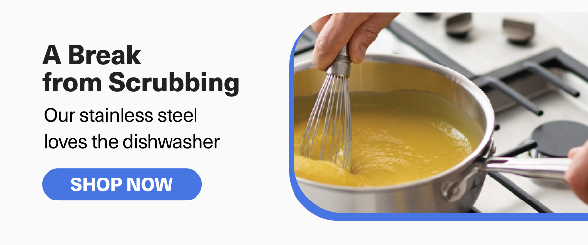 No Scrubs - Our stainless steel  loves the dishwasher. SHOP NOW